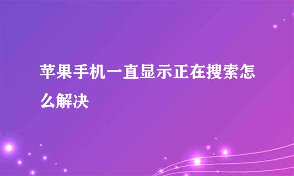苹果手机一直显示正在搜索怎么解决