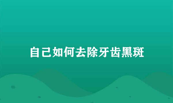 自己如何去除牙齿黑斑