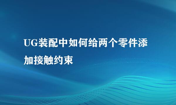 UG装配中如何给两个零件添加接触约束