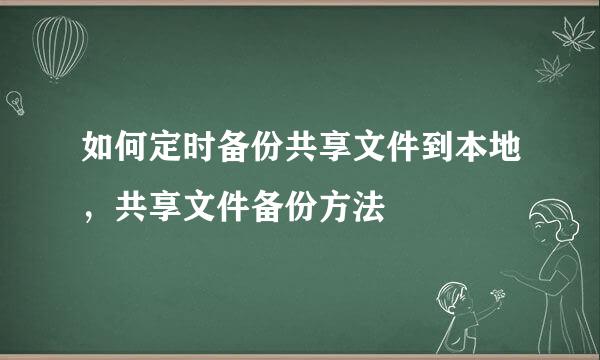 如何定时备份共享文件到本地，共享文件备份方法