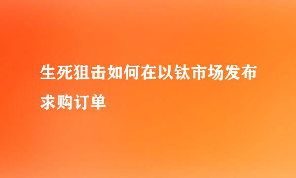生死狙击如何在以钛市场发布求购订单