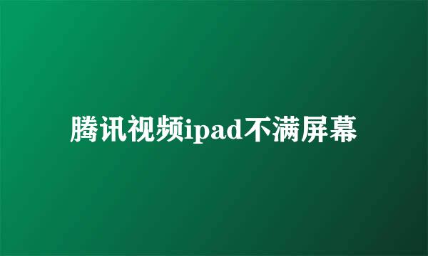 腾讯视频ipad不满屏幕