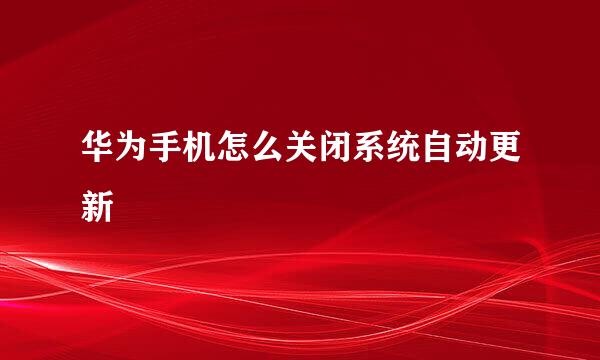 华为手机怎么关闭系统自动更新