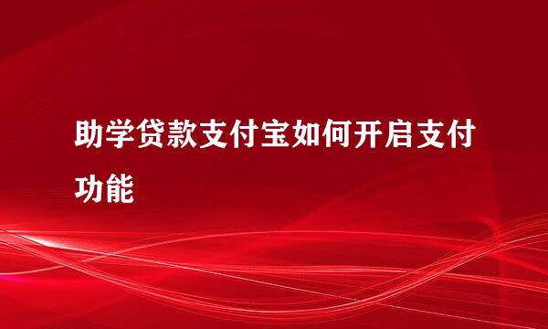 助学贷款支付宝如何开启支付功能