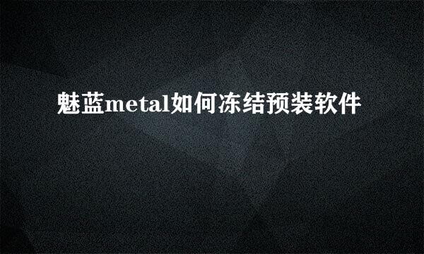 魅蓝metal如何冻结预装软件