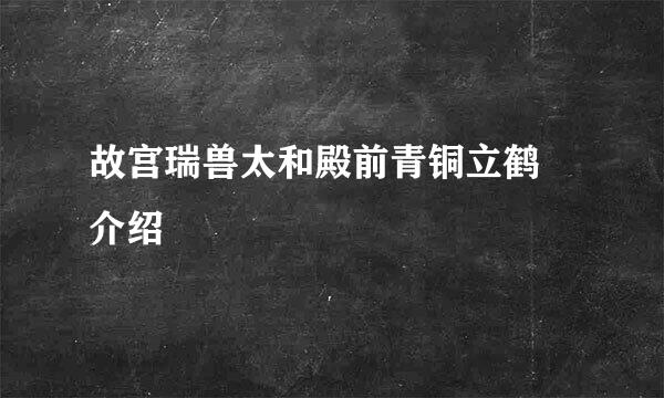 故宫瑞兽太和殿前青铜立鹤 介绍