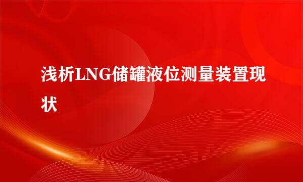 浅析LNG储罐液位测量装置现状