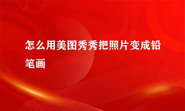 怎么用美图秀秀把照片变成铅笔画