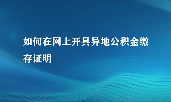 如何在网上开具异地公积金缴存证明