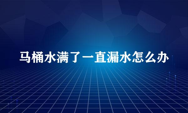 马桶水满了一直漏水怎么办