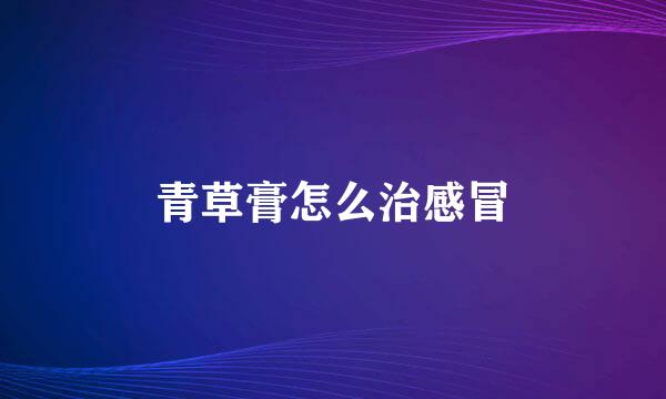 青草膏怎么治感冒