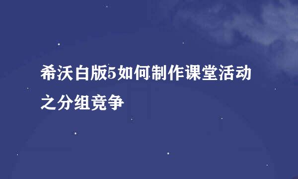 希沃白版5如何制作课堂活动之分组竞争