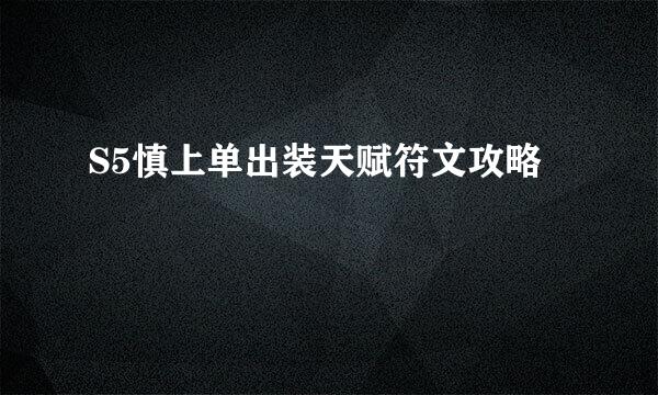S5慎上单出装天赋符文攻略