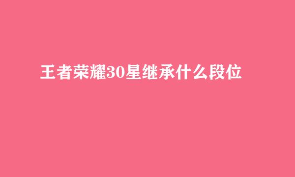 王者荣耀30星继承什么段位
