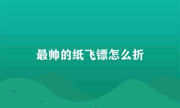 最帅的纸飞镖怎么折