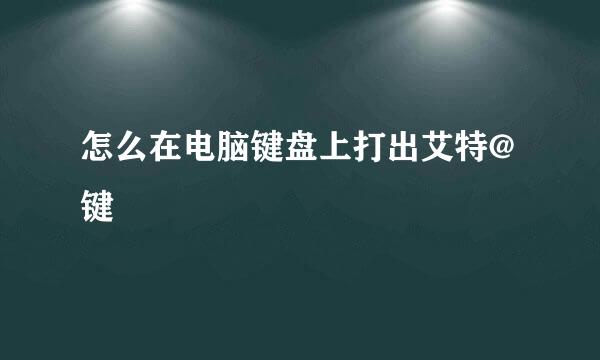 怎么在电脑键盘上打出艾特@键