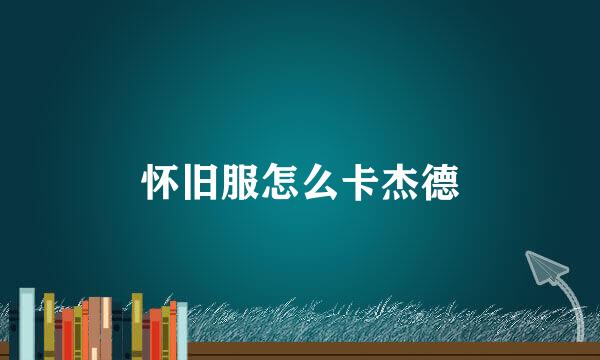 怀旧服怎么卡杰德