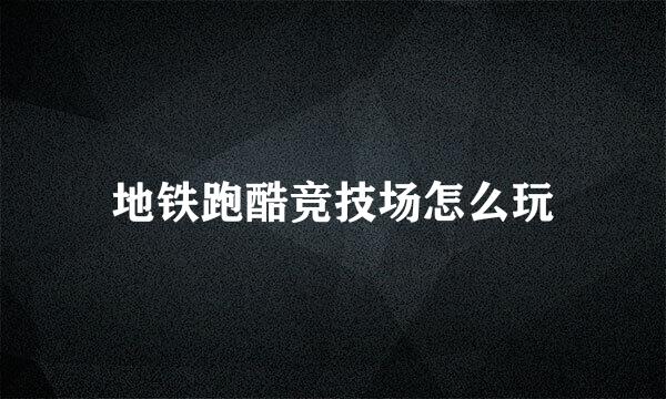 地铁跑酷竞技场怎么玩