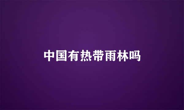 中国有热带雨林吗