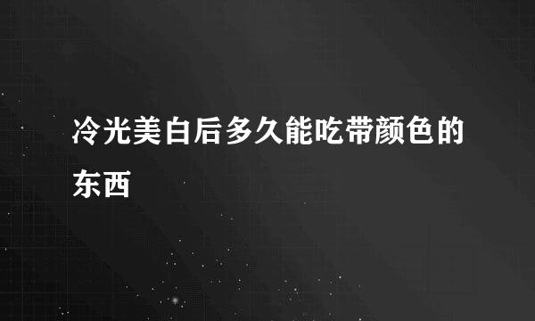 冷光美白后多久能吃带颜色的东西