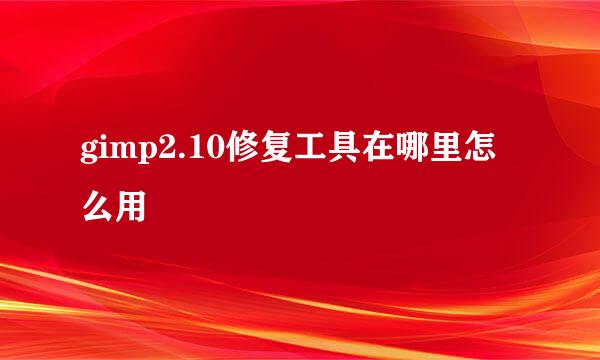 gimp2.10修复工具在哪里怎么用