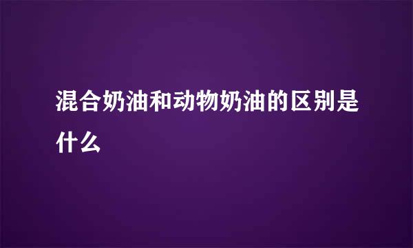 混合奶油和动物奶油的区别是什么