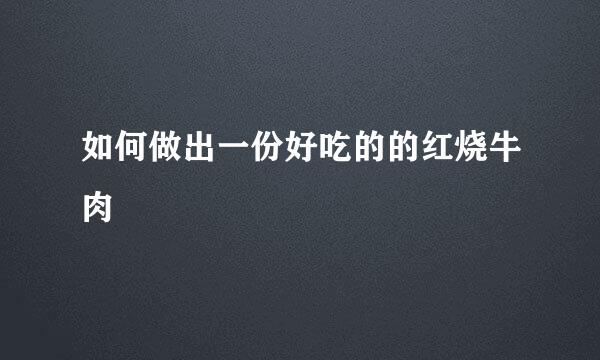 如何做出一份好吃的的红烧牛肉