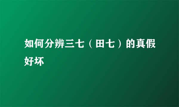 如何分辨三七（田七）的真假好坏