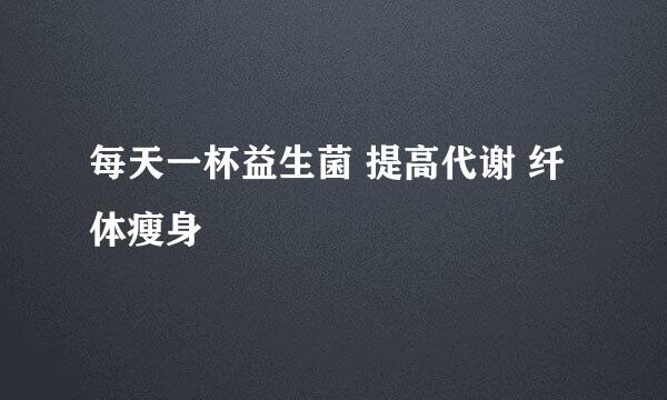 每天一杯益生菌 提高代谢 纤体瘦身