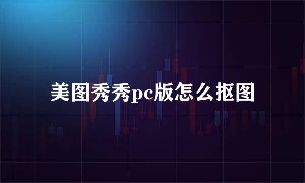 美图秀秀pc版怎么抠图
