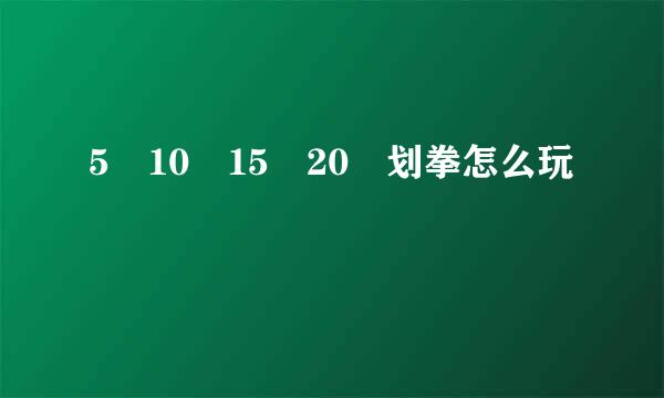 5 10 15 20 划拳怎么玩