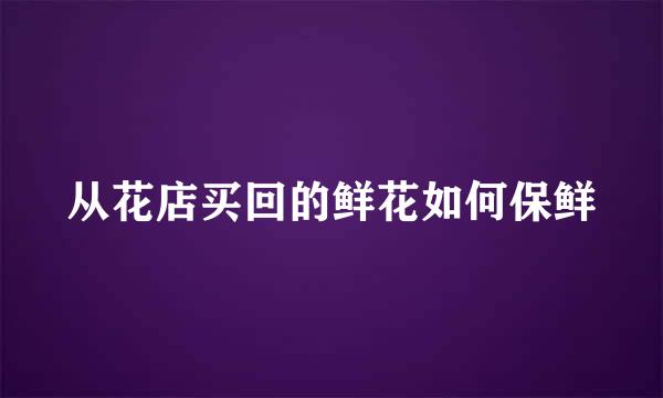 从花店买回的鲜花如何保鲜