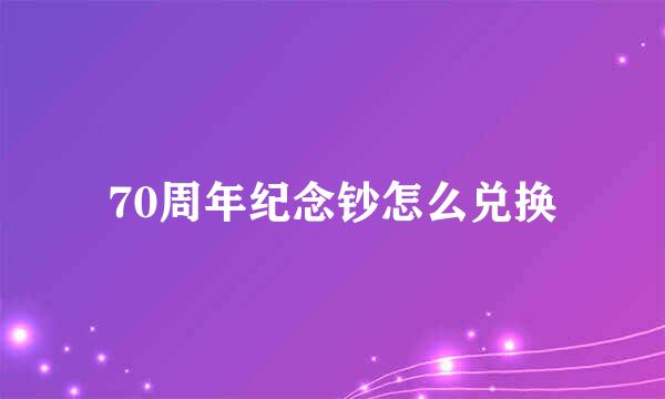 70周年纪念钞怎么兑换