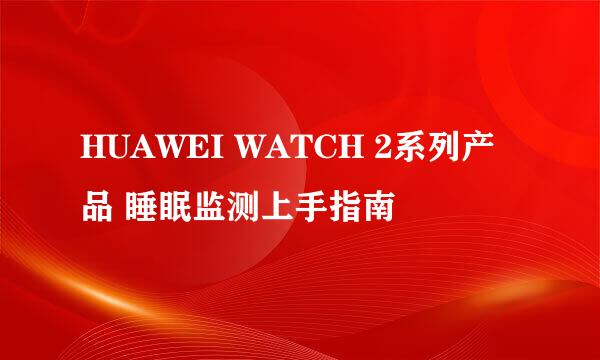 HUAWEI WATCH 2系列产品 睡眠监测上手指南