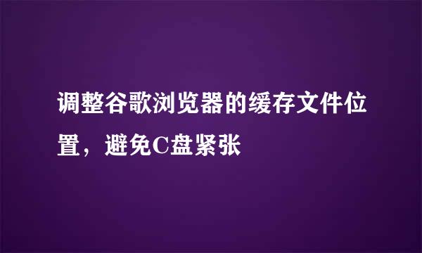 调整谷歌浏览器的缓存文件位置，避免C盘紧张