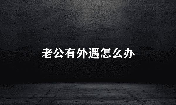 老公有外遇怎么办