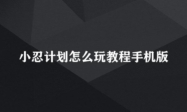 小忍计划怎么玩教程手机版