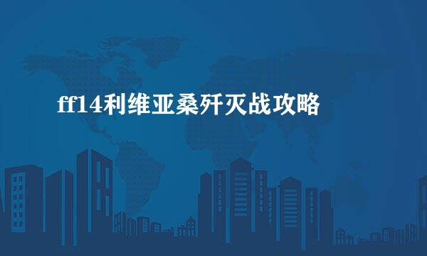 ff14利维亚桑歼灭战攻略