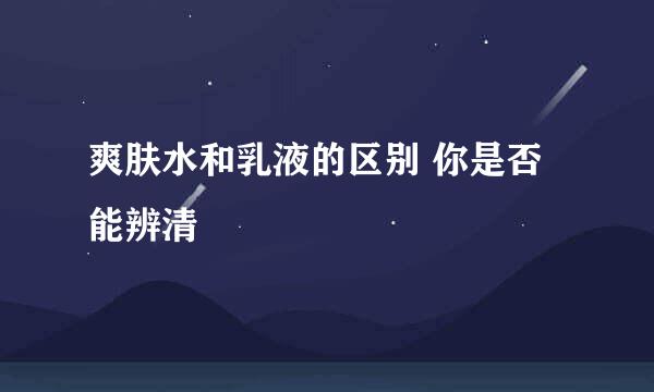 爽肤水和乳液的区别 你是否能辨清
