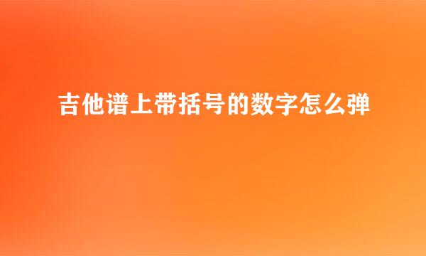 吉他谱上带括号的数字怎么弹