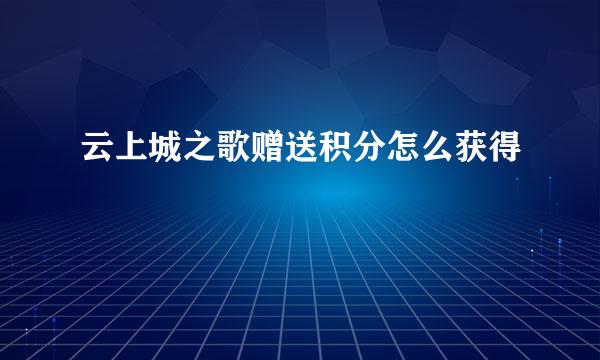 云上城之歌赠送积分怎么获得