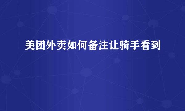 美团外卖如何备注让骑手看到