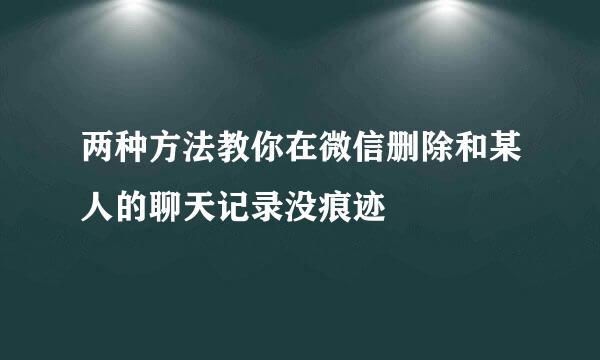 两种方法教你在微信删除和某人的聊天记录没痕迹