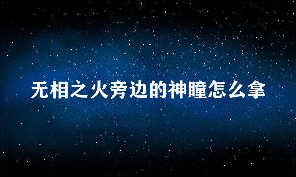 无相之火旁边的神瞳怎么拿