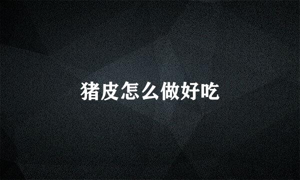 猪皮怎么做好吃