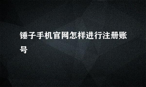锤子手机官网怎样进行注册账号