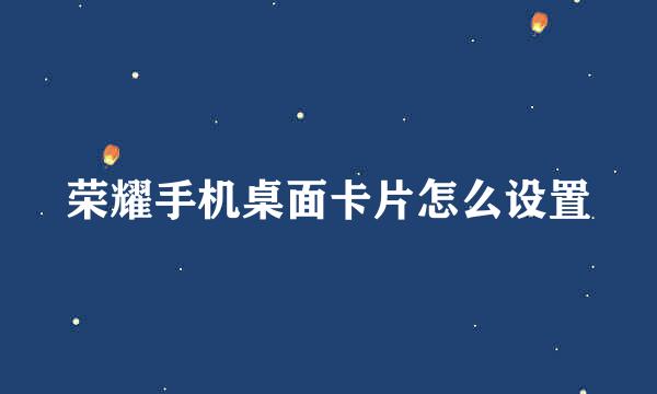 荣耀手机桌面卡片怎么设置