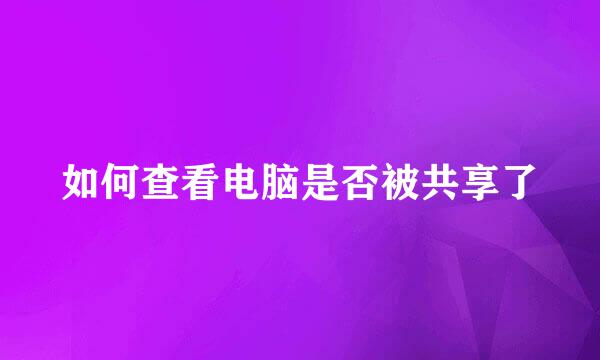 如何查看电脑是否被共享了