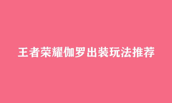 王者荣耀伽罗出装玩法推荐