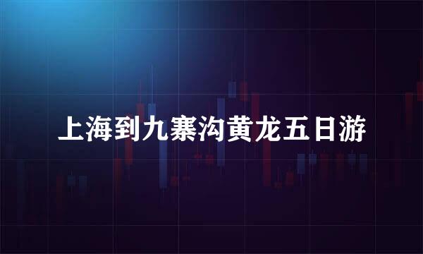 上海到九寨沟黄龙五日游